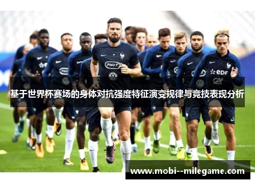 基于世界杯赛场的身体对抗强度特征演变规律与竞技表现分析