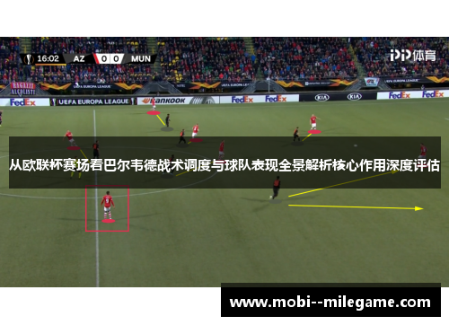 从欧联杯赛场看巴尔韦德战术调度与球队表现全景解析核心作用深度评估