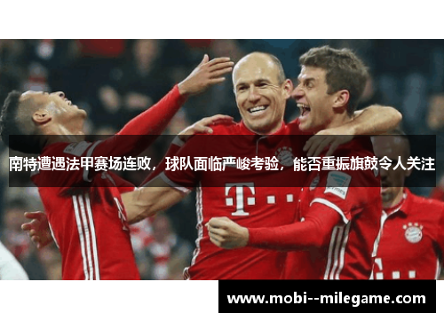 南特遭遇法甲赛场连败，球队面临严峻考验，能否重振旗鼓令人关注