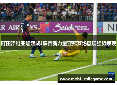 町田泽维亚崛起成J联赛新力量亚冠赛场展现强势表现