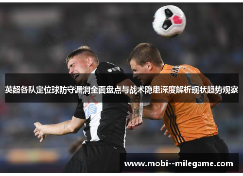英超各队定位球防守漏洞全面盘点与战术隐患深度解析现状趋势观察