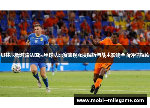 贝林厄姆对阵法国法甲球队比赛表现深度解析与战术影响全面评估解读