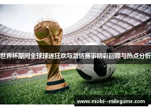 世界杯期间全球球迷狂欢与激情赛事精彩回顾与热点分析
