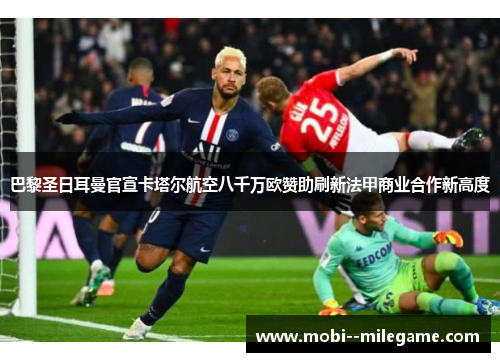 巴黎圣日耳曼官宣卡塔尔航空八千万欧赞助刷新法甲商业合作新高度