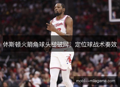 休斯顿火箭角球头槌破网，定位球战术奏效