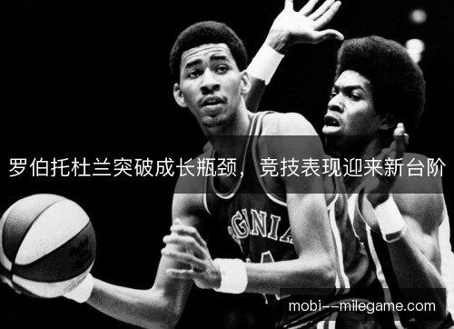 罗伯托杜兰突破成长瓶颈，竞技表现迎来新台阶